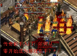 传奇新手入门:如何从零开始成为游戏高手? 传奇新手入门:如何从零开始成为游戏高手?