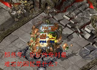 那些年,你玩传奇时最难忘的回忆是什么? 那些年,你玩传奇时最难忘的回忆是什么?