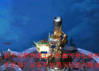 新手如何快速上手热血传奇私服WCL手机版?从零开始勇闯玛法大陆全攻略 新手如何快速上手热血传奇私服WCL手机版?从零开始勇闯玛法大陆全攻略