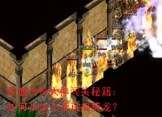 热血传奇大神闯关秘籍:如何步步为营直捣黄龙? 热血传奇大神闯关秘籍:如何步步为营直捣黄龙?