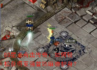 80星王合击传奇:如何轻松获得至强首饰麻痹护身? 80星王合击传奇:如何轻松获得至强首饰麻痹护身?