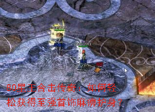 80星王合击传奇:如何轻松获得至强首饰麻痹护身? 80星王合击传奇:如何轻松获得至强首饰麻痹护身?