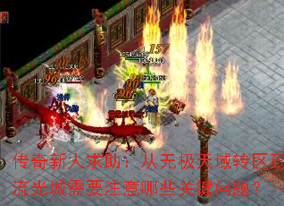 传奇新人求助:从无极天域转区到流光城需要注意哪些关键问题? 传奇新人求助:从无极天域转区到流光城需要注意哪些关键问题?