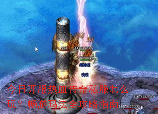 今日开服热血传奇私服怎么玩?畅游玛法全攻略指南 今日开服热血传奇私服怎么玩?畅游玛法全攻略指南