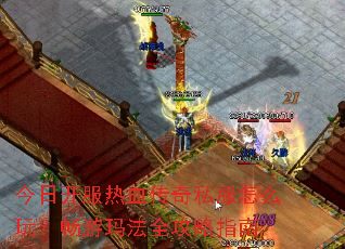 今日开服热血传奇私服怎么玩?畅游玛法全攻略指南 今日开服热血传奇私服怎么玩?畅游玛法全攻略指南