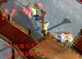 烈焰火雨与灭天焰:法师PK技能如何取舍? 烈焰火雨与灭天焰:法师PK技能如何取舍?