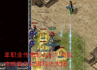 单职业传奇怎么玩?终极攻略助你称霸玛法大陆 单职业传奇怎么玩?终极攻略助你称霸玛法大陆