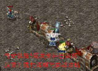 传奇私服5级发光神器如何获取?属性详解与实战攻略 传奇私服5级发光神器如何获取?属性详解与实战攻略