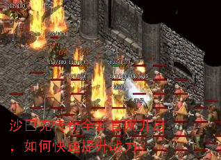 沙巴克传奇全新官网开启,如何快速提升战力? 沙巴克传奇全新官网开启,如何快速提升战力?