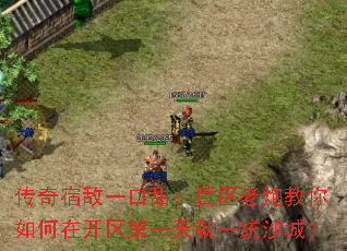 传奇宿敌一口甜:百区老炮教你如何在开区第一天就一统沙城? 传奇宿敌一口甜:百区老炮教你如何在开区第一天就一统沙城?