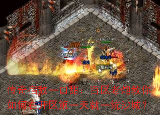 传奇宿敌一口甜:百区老炮教你如何在开区第一天就一统沙城? 传奇宿敌一口甜:百区老炮教你如何在开区第一天就一统沙城?