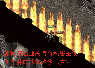 如何快速通关传奇私服主线任务并成功征战沙巴克? 如何快速通关传奇私服主线任务并成功征战沙巴克?