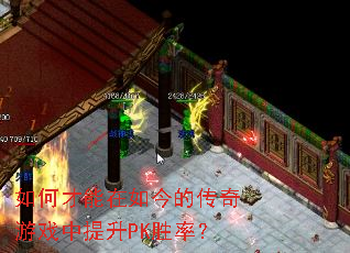 如何才能在如今的传奇游戏中提升PK胜率? 如何才能在如今的传奇游戏中提升PK胜率?