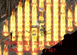 传奇私服屠龙之路:最新开服攻略,你准备好了吗? 传奇私服屠龙之路:最新开服攻略,你准备好了吗?