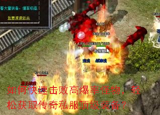 如何快速击败高爆率怪物,轻松获取传奇私服顶级装备? 如何快速击败高爆率怪物,轻松获取传奇私服顶级装备?