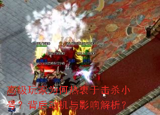 高级玩家为何热衷于击杀小号?背后动机与影响解析? 高级玩家为何热衷于击杀小号?背后动机与影响解析?
