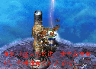 如何让盛大游戏进一步丰富传奇IP,构建传奇文化大品牌? 如何让盛大游戏进一步丰富传奇IP,构建传奇文化大品牌?