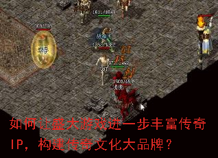 如何让盛大游戏进一步丰富传奇IP,构建传奇文化大品牌? 如何让盛大游戏进一步丰富传奇IP,构建传奇文化大品牌?