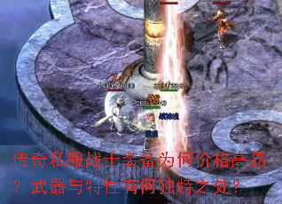 传奇私服战士装备为何价格高昂?武器与特性有何独特之处? 传奇私服战士装备为何价格高昂?武器与特性有何独特之处?