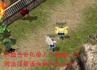 热血传奇私服人气爆棚,如何选择最适合自己的版本? 热血传奇私服人气爆棚,如何选择最适合自己的版本?