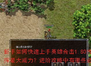 新手如何快速上手英雄合击1.80传奇?怎样搭配技能组合才能发挥最大威力?进阶攻略中有哪些必知的PK技巧与装备获取秘诀? 新手如何快速上手英雄合击1.80传奇?怎样搭配技能组合才能发挥最大威力?进阶攻略中有哪些必知的PK技巧与装备获取秘诀?