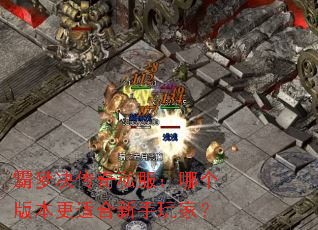 霸梦决传奇私服:哪个版本更适合新手玩家? 霸梦决传奇私服:哪个版本更适合新手玩家?