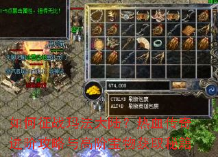 如何征战玛法大陆?热血传奇进阶攻略与高阶宝物获取秘籍 如何征战玛法大陆?热血传奇进阶攻略与高阶宝物获取秘籍