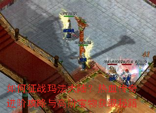 如何征战玛法大陆?热血传奇进阶攻略与高阶宝物获取秘籍 如何征战玛法大陆?热血传奇进阶攻略与高阶宝物获取秘籍
