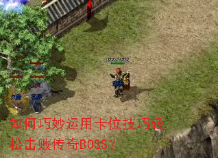 如何巧妙运用卡位技巧轻松击败传奇BOSS? 如何巧妙运用卡位技巧轻松击败传奇BOSS?