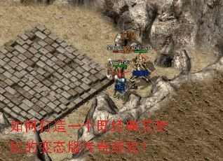 如何打造一个既经典又耐玩的变态版传奇游戏? 如何打造一个既经典又耐玩的变态版传奇游戏?