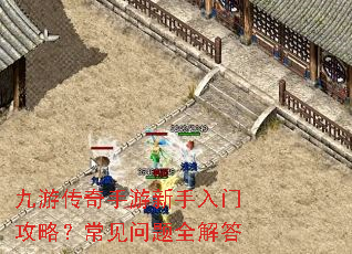 九游传奇手游新手入门攻略?常见问题全解答 九游传奇手游新手入门攻略?常见问题全解答
