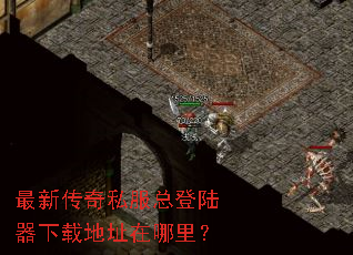 最新传奇私服总登陆器下载地址在哪里? 最新传奇私服总登陆器下载地址在哪里?