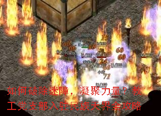如何破除迷障,凝聚力量?教工党支部入驻民族天界全攻略 如何破除迷障,凝聚力量?教工党支部入驻民族天界全攻略