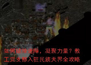 如何破除迷障,凝聚力量?教工党支部入驻民族天界全攻略 如何破除迷障,凝聚力量?教工党支部入驻民族天界全攻略