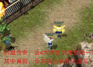 热血传奇:这4大传言当年轰动一时其中真假,骨灰级玩家都知道吗? 热血传奇:这4大传言当年轰动一时其中真假,骨灰级玩家都知道吗?