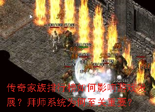 传奇家族排行榜如何影响游戏发展?拜师系统为何至关重要? 传奇家族排行榜如何影响游戏发展?拜师系统为何至关重要?