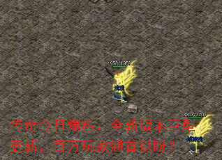 传奇今日爆料:全新版本巨型更新,百万玩家翘首以盼? 传奇今日爆料:全新版本巨型更新,百万玩家翘首以盼?