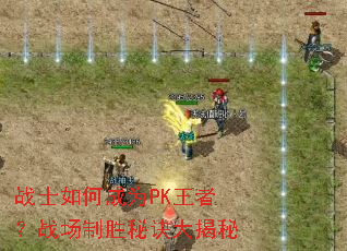 战士如何成为PK王者?战场制胜秘诀大揭秘 战士如何成为PK王者?战场制胜秘诀大揭秘
