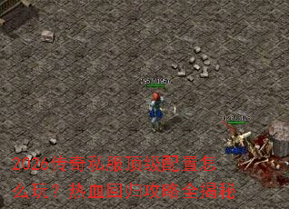 2026传奇私服顶级配置怎么玩?热血回归攻略全揭秘 2026传奇私服顶级配置怎么玩?热血回归攻略全揭秘