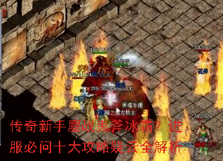 传奇新手鏖战鬼斧冰霜?进服必问十大攻略疑云全解析 传奇新手鏖战鬼斧冰霜?进服必问十大攻略疑云全解析