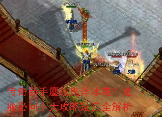 传奇新手鏖战鬼斧冰霜?进服必问十大攻略疑云全解析 传奇新手鏖战鬼斧冰霜?进服必问十大攻略疑云全解析