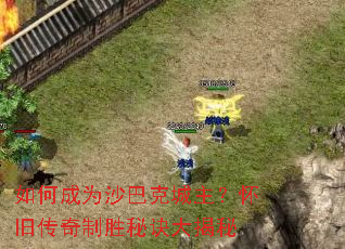 如何成为沙巴克城主?怀旧传奇制胜秘诀大揭秘 如何成为沙巴克城主?怀旧传奇制胜秘诀大揭秘