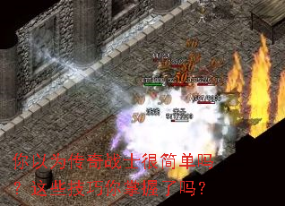 你以为传奇战士很简单吗?这些技巧你掌握了吗? 你以为传奇战士很简单吗?这些技巧你掌握了吗?