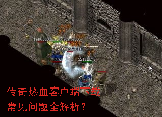 传奇热血客户端下载常见问题全解析? 传奇热血客户端下载常见问题全解析?