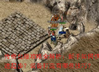 传奇台服攻略全解析:新手如何快速起步?装备打造有哪些技巧? 传奇台服攻略全解析:新手如何快速起步?装备打造有哪些技巧?