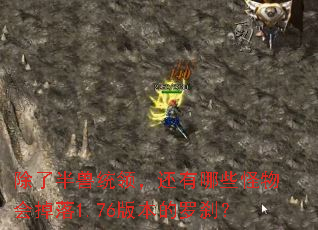 除了半兽统领,还有哪些怪物会掉落1.76版本的罗刹? 除了半兽统领,还有哪些怪物会掉落1.76版本的罗刹?