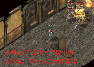 如何在170金币传奇版中快速致富,成为玛法大陆首富? 如何在170金币传奇版中快速致富,成为玛法大陆首富?