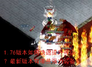 1.76版本如何快速提升等级?最新版本有哪些强力装备? 1.76版本如何快速提升等级?最新版本有哪些强力装备?