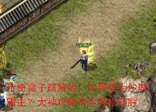 传奇盒子破解版:如何成为沙城霸主?大神攻略带你轻松制胜 传奇盒子破解版:如何成为沙城霸主?大神攻略带你轻松制胜