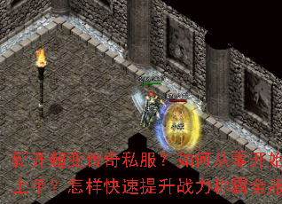 新开超变传奇私服?如何从零开始快速上手?怎样快速提升战力称霸全服? 新开超变传奇私服?如何从零开始快速上手?怎样快速提升战力称霸全服?